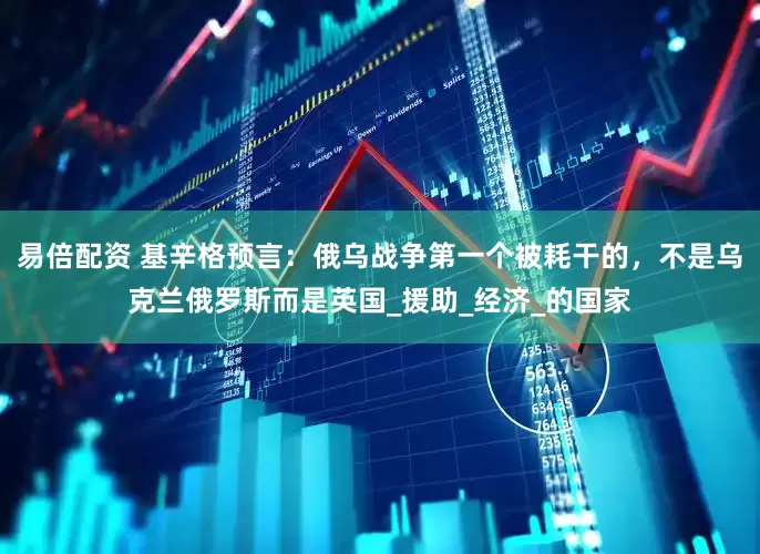 易倍配资 基辛格预言：俄乌战争第一个被耗干的，不是乌克兰俄罗斯而是英国_援助_经济_的国家