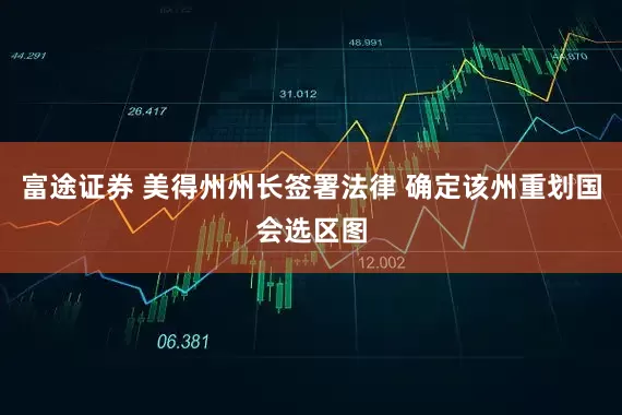 富途证券 美得州州长签署法律 确定该州重划国会选区图
