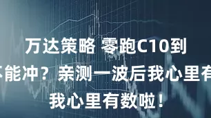 万达策略 零跑C10到底能不能冲？亲测一波后我心里有数啦！