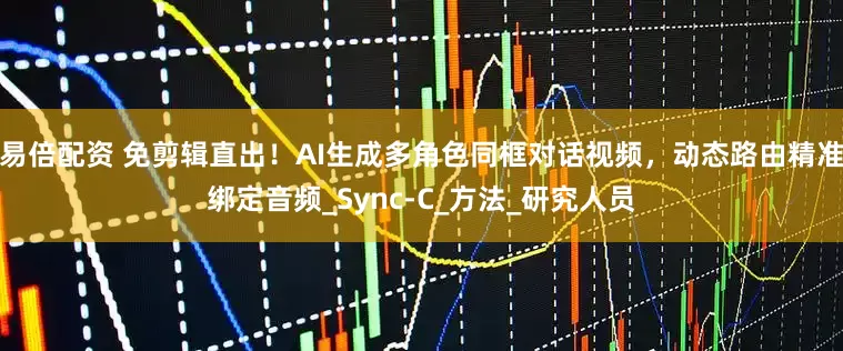易倍配资 免剪辑直出！AI生成多角色同框对话视频，动态路由精准绑定音频_Sync-C_方法_研究人员