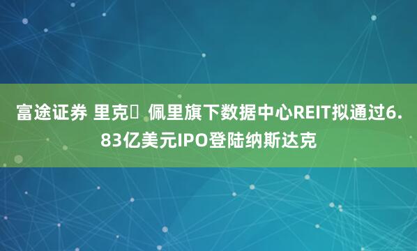 富途证券 里克・佩里旗下数据中心REIT拟通过6.83亿美元IPO登陆纳斯达克