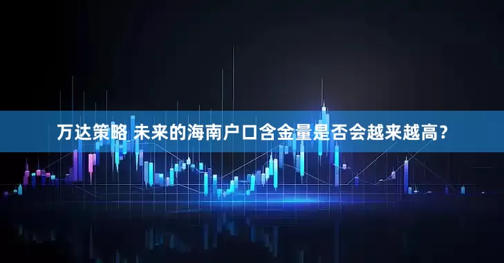 万达策略 未来的海南户口含金量是否会越来越高？
