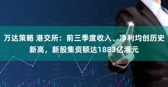 万达策略 港交所：前三季度收入、净利均创历史新高，新股集资额达1883亿港元