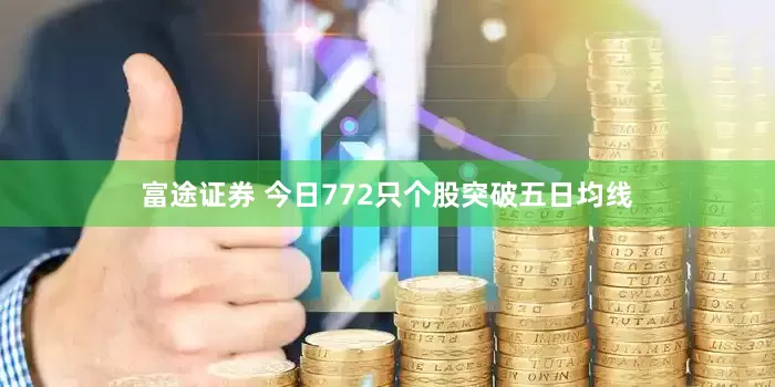 富途证券 今日772只个股突破五日均线