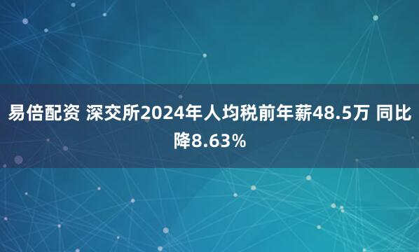 易倍配资 深交所2024年人均税前年薪48.5万 同比降8.63%